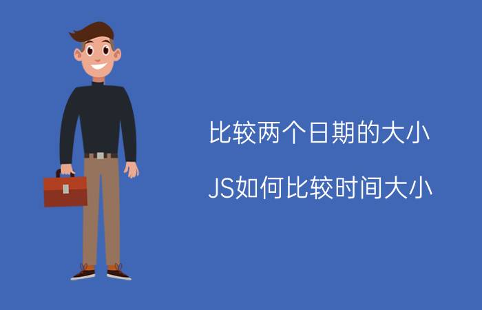 比较两个日期的大小 JS如何比较时间大小？